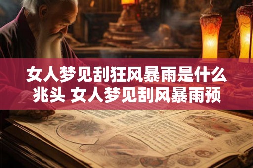 女人梦见刮狂风暴雨是什么兆头 女人梦见刮风暴雨预示什么 女人梦见刮狂风暴雨是什么兆头 女人梦见刮风暴雨预示什么