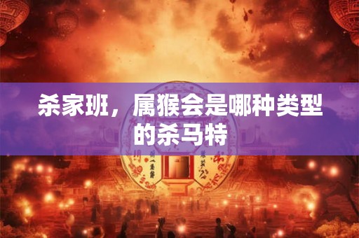 杀家班，属猴会是哪种类型的杀马特