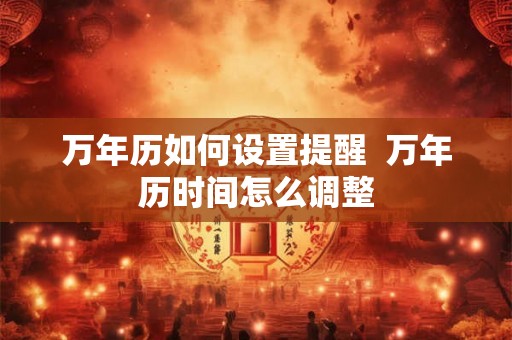 万年历如何设置提醒  万年历时间怎么调整