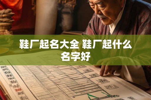 鞋厂起名大全 鞋厂起什么名字好