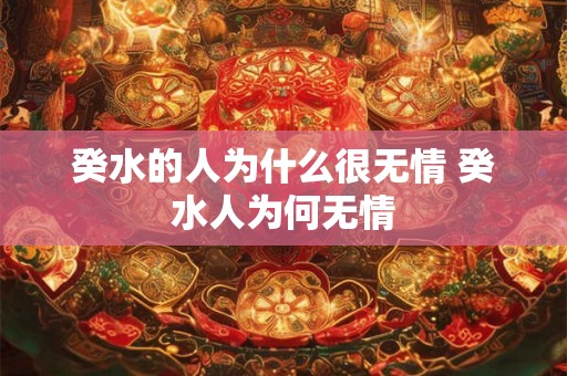 癸水的人为什么很无情 癸水人为何无情 癸水的人为什么很无情 癸水人为何无情