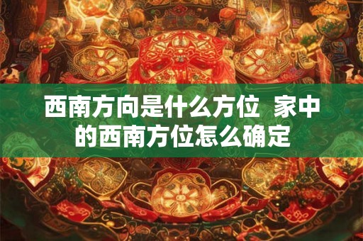 西南方向是什么方位  家中的西南方位怎么确定