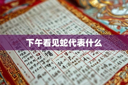 下午看见蛇代表什么