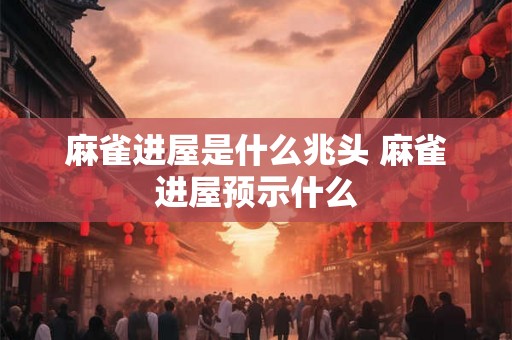 麻雀进屋是什么兆头 麻雀进屋预示什么