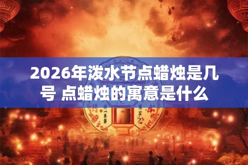 2026年泼水节点蜡烛是几号 点蜡烛的寓意是什么