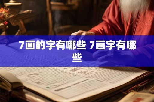 7画的字有哪些 7画字有哪些