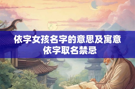依字女孩名字的意思及寓意 依字取名禁忌 依字女孩名字的意思及寓意 依字取名禁忌