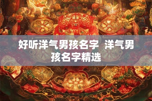 好听洋气男孩名字  洋气男孩名字精选