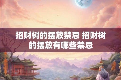 招财树的摆放禁忌 招财树的摆放有哪些禁忌