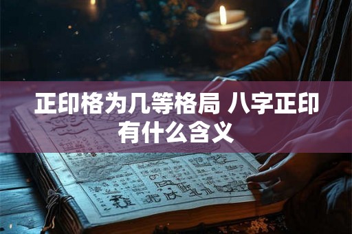 正印格为几等格局 八字正印有什么含义