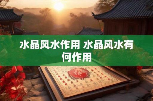 水晶风水作用 水晶风水有何作用