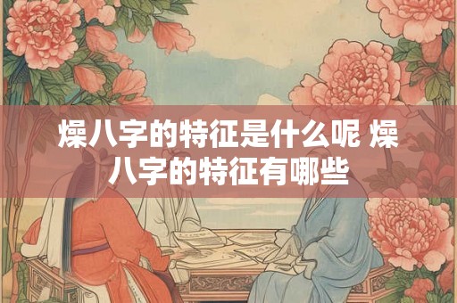 燥八字的特征是什么呢 燥八字的特征有哪些