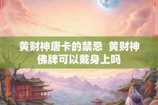 黄财神唐卡的禁忌 黄财神佛牌可以戴身上吗 黄财神唐卡的禁忌 黄财神佛牌可以戴身上吗