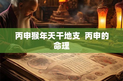 丙申猴年天干地支  丙申的命理