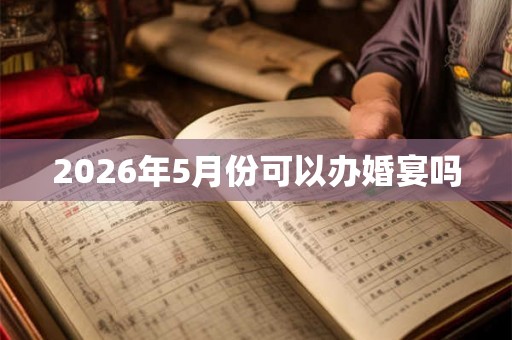 2026年5月份可以办婚宴吗