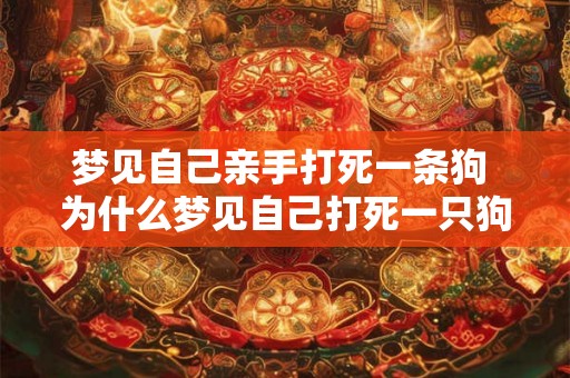 梦见自己亲手打死一条狗 为什么梦见自己打死一只狗