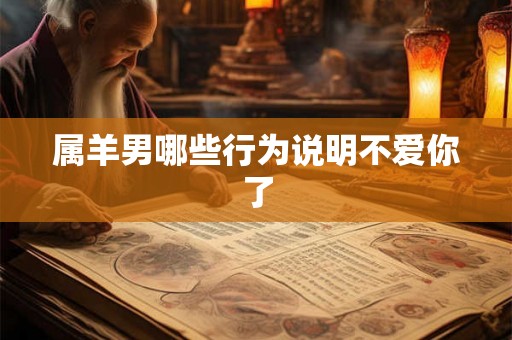 属羊男哪些行为说明不爱你了