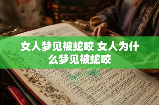女人梦见被蛇咬 女人为什么梦见被蛇咬