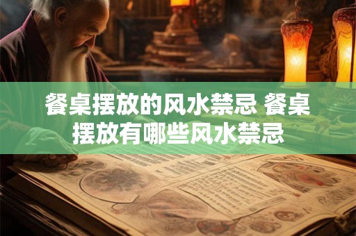 餐桌摆放的风水禁忌 餐桌摆放有哪些风水禁忌
