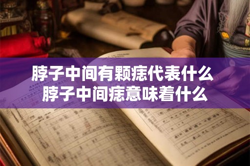 脖子中间有颗痣代表什么 脖子中间痣意味着什么
