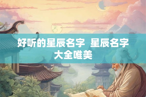 好听的星辰名字  星辰名字大全唯美