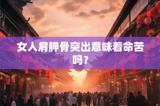 女人肩胛骨突出意味着命苦吗？