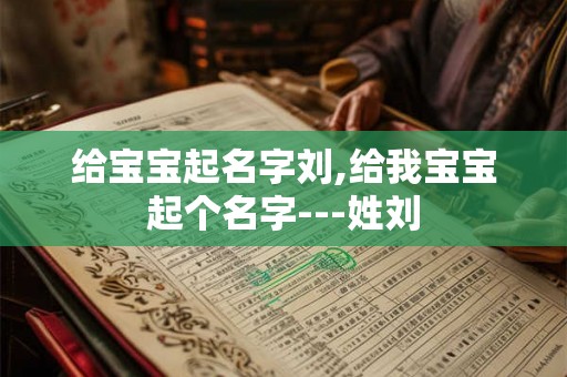 给宝宝起名字刘,给我宝宝起个名字---姓刘