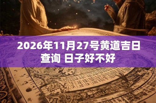 2026年11月27号黄道吉日查询 日子好不好
