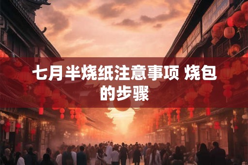 七月半烧纸注意事项 烧包的步骤