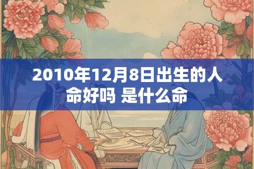 2010年12月8日出生的人命好吗 是什么命
