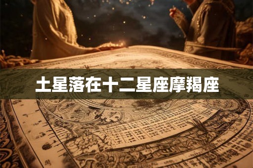 土星落在十二星座摩羯座 土星落在十二星座摩羯座