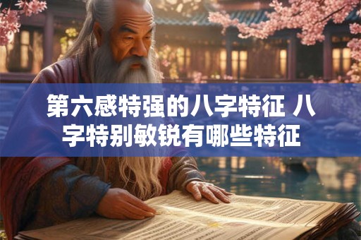 第六感特强的八字特征 八字特别敏锐有哪些特征 第六感特强的八字特征 八字特别敏锐有哪些特征
