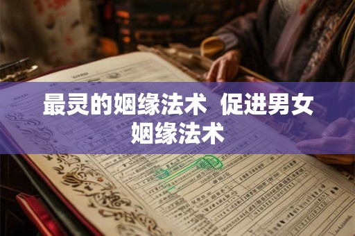 最灵的姻缘法术  促进男女姻缘法术