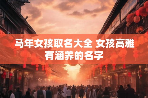 马年女孩取名大全 女孩高雅有涵养的名字