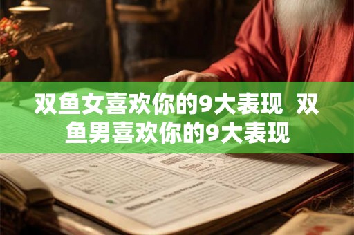 双鱼女喜欢你的9大表现 双鱼男喜欢你的9大表现 双鱼女喜欢你的9大表现 双鱼男喜欢你的9大表现