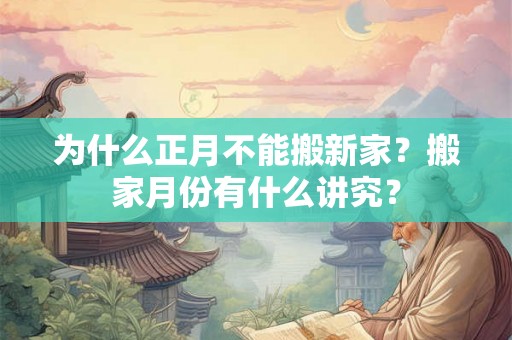 为什么正月不能搬新家？搬家月份有什么讲究？