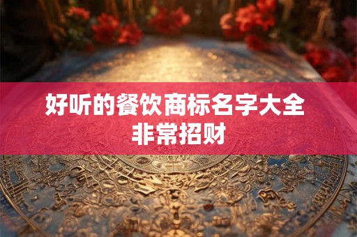 好听的餐饮商标名字大全 非常招财