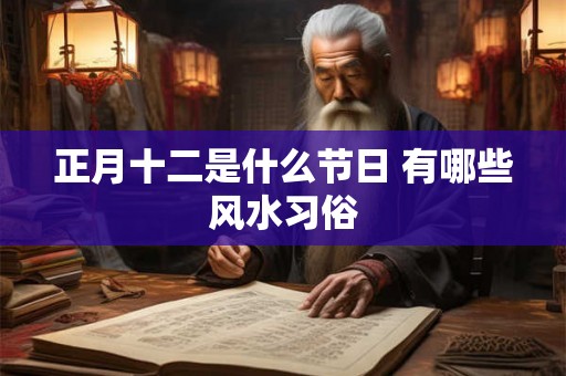 正月十二是什么节日 有哪些风水习俗 正月十二是什么节日 有哪些风水习俗