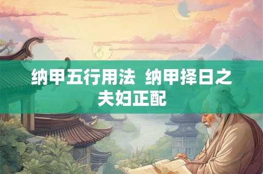 纳甲五行用法  纳甲择日之夫妇正配