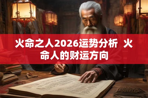 火命之人2026运势分析  火命人的财运方向