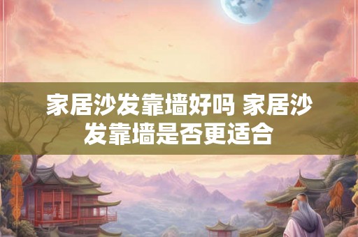 家居沙发靠墙好吗 家居沙发靠墙是否更适合
