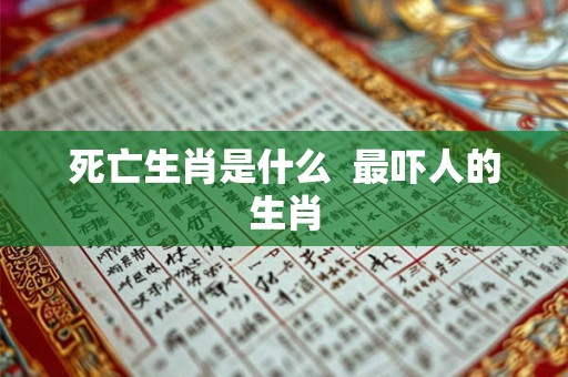 死亡生肖是什么  最吓人的生肖