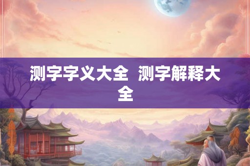 测字字义大全 测字解释大全 测字字义大全 测字解释大全