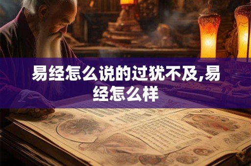 易经怎么说的过犹不及,易经怎么样 易经怎么说的过犹不及,易经怎么样