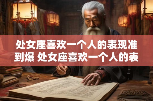 处女座喜欢一个人的表现准到爆 处女座喜欢一个人的表现是否准确到极致 处女座喜欢一个人的表现准到爆 处女座喜欢一个人的表现是否准确到极致