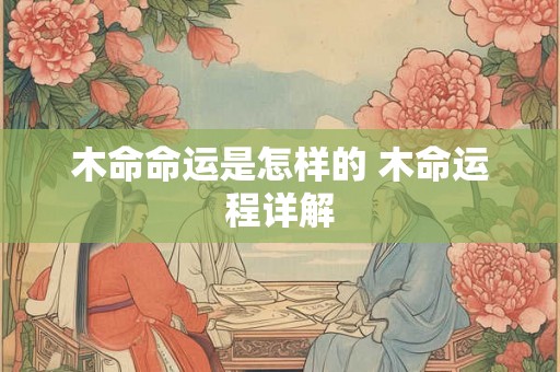 木命命运是怎样的 木命运程详解