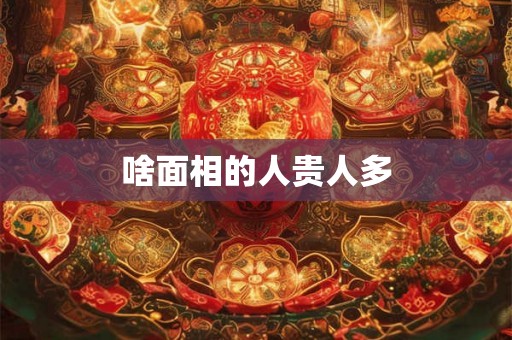 啥面相的人贵人多 啥面相的人贵人多