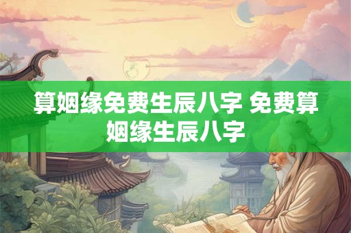 算姻缘免费生辰八字 免费算姻缘生辰八字