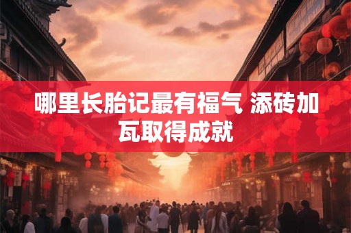 哪里长胎记最有福气 添砖加瓦取得成就