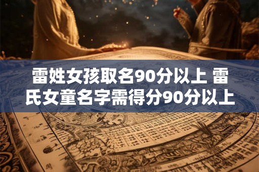 雷姓女孩取名90分以上 雷氏女童名字需得分90分以上